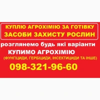 Купимо за готівку агрохімпрепарати. (Гербіциди, Фунгіциди, Інсектициди та інші ззр)